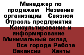 Менеджер по продажам › Название организации ­ Связной › Отрасль предприятия ­ Консультирование и информирование › Минимальный оклад ­ 25 000 - Все города Работа » Вакансии   . Ханты-Мансийский,Мегион г.